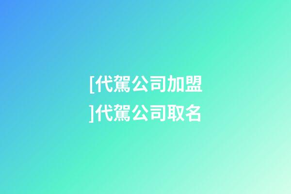 [代駕公司加盟]代駕公司取名-第1張-公司起名-玄機派